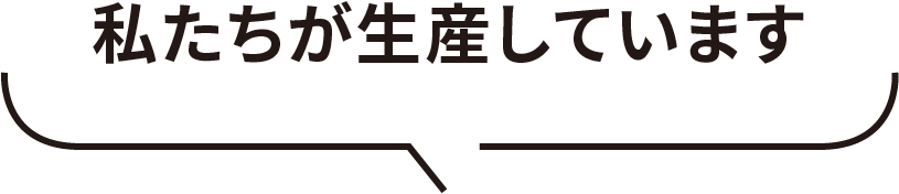 私たちが生産しています